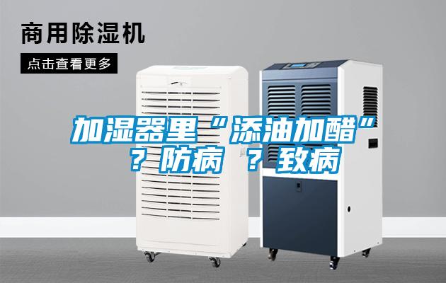 加濕器里“添油加醋” ？防病 ？致病