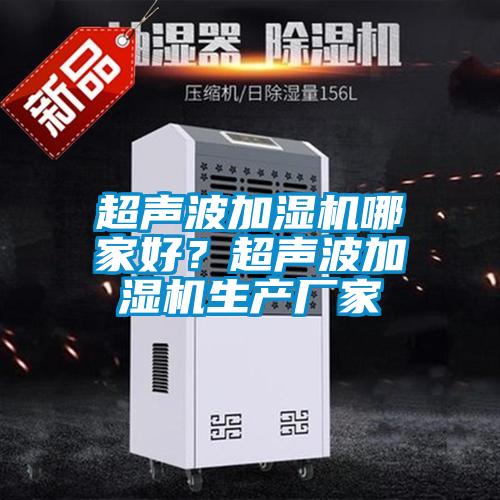 超聲波加濕機(jī)哪家好？超聲波加濕機(jī)生產(chǎn)廠家