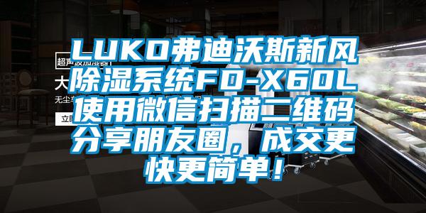 LUKO弗迪沃斯新風(fēng)除濕系統(tǒng)FD-X60L使用微信掃描二維碼分享朋友圈，成交更快更簡(jiǎn)單！