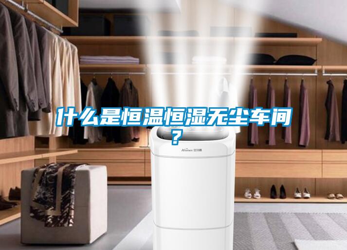 什么是恒溫恒濕無(wú)塵車間？
