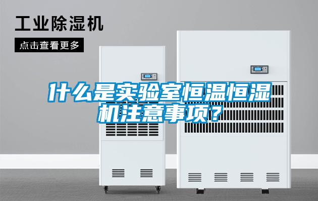 什么是實(shí)驗(yàn)室恒溫恒濕機(jī)注意事項(xiàng)？