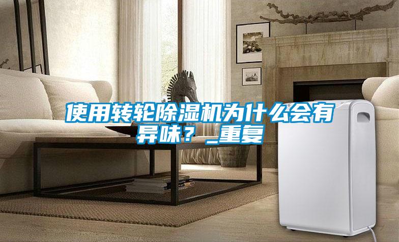 使用轉輪除濕機為什么會有異味？_重復