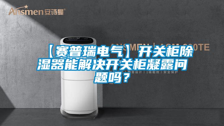 【賽普瑞電氣】開關(guān)柜除濕器能解決開關(guān)柜凝露問題嗎？