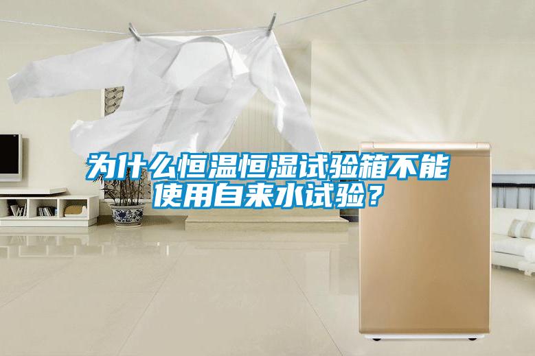 為什么恒溫恒濕試驗(yàn)箱不能使用自來(lái)水試驗(yàn)？