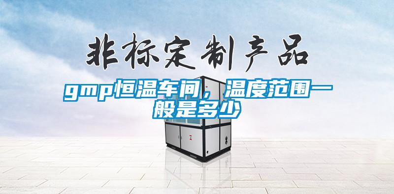gmp恒溫車間，溫度范圍一般是多少