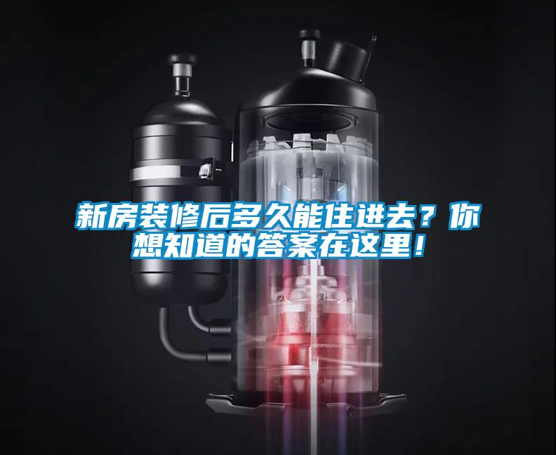 新房裝修后多久能住進去？你想知道的答案在這里！