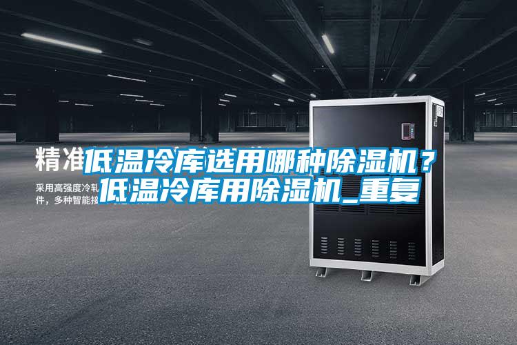低溫冷庫選用哪種除濕機？低溫冷庫用除濕機_重復(fù)