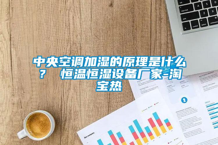 中央空調(diào)加濕的原理是什么？ 恒溫恒濕設(shè)備廠家-淘寶熱