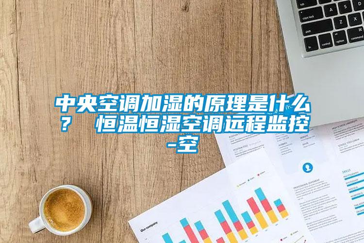 中央空調(diào)加濕的原理是什么？ 恒溫恒濕空調(diào)遠程監(jiān)控-空