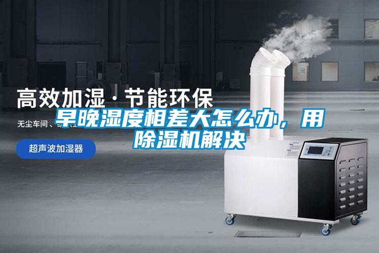 早晚濕度相差大怎么辦，用除濕機解決