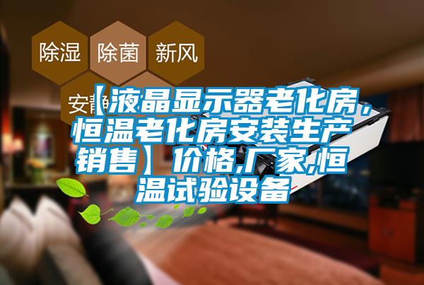 【液晶顯示器老化房，恒溫老化房安裝生產(chǎn)銷售】價格,廠家,恒溫試驗設(shè)備