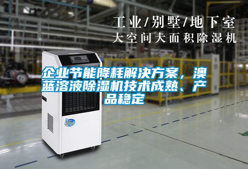 企業(yè)節(jié)能降耗解決方案，澳藍(lán)溶液除濕機(jī)技術(shù)成熟、產(chǎn)品穩(wěn)定