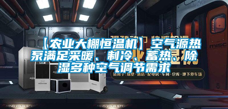 【農(nóng)業(yè)大棚恒溫機】空氣源熱泵滿足采暖、制冷、蓄熱、除濕多種空氣調(diào)節(jié)需求