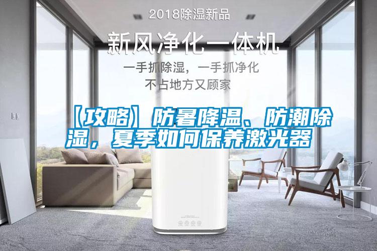 【攻略】防暑降溫、防潮除濕，夏季如何保養(yǎng)激光器