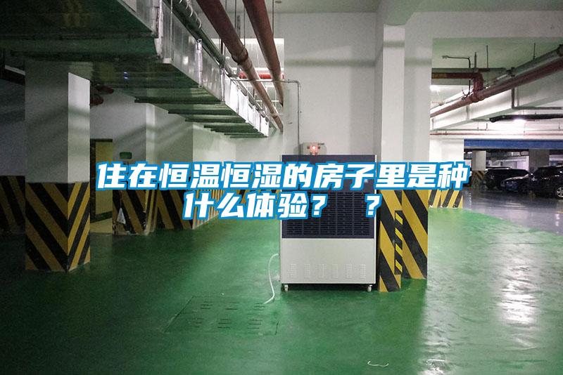 住在恒溫恒濕的房子里是種什么體驗(yàn)？ ？