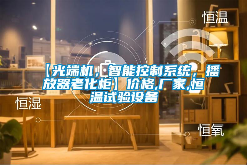 【光端機，智能控制系統(tǒng)，播放器老化柜】價格,廠家,恒溫試驗設(shè)備