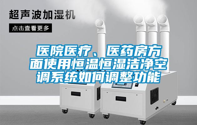 醫(yī)院醫(yī)療、醫(yī)藥房方面使用恒溫恒濕潔凈空調(diào)系統(tǒng)如何調(diào)整功能