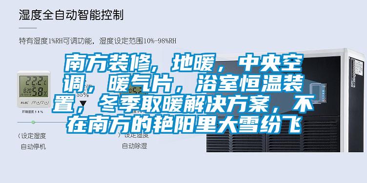 南方裝修, 地暖，中央空調(diào)，暖氣片，浴室恒溫裝置，冬季取暖解決方案，不在南方的艷陽里大雪紛飛
