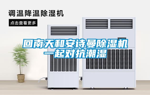 回南天和安詩(shī)曼除濕機(jī)一起對(duì)抗潮濕