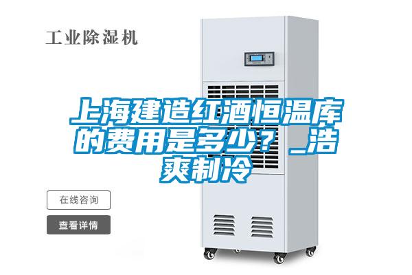 上海建造紅酒恒溫庫(kù)的費(fèi)用是多少？_浩爽制冷