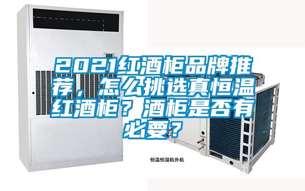 2021紅酒柜品牌推薦，怎么挑選真恒溫紅酒柜？酒柜是否有必要？