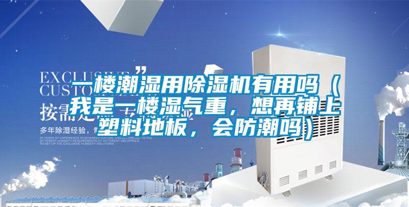 一樓潮濕用除濕機(jī)有用嗎（我是一樓濕氣重，想再鋪上塑料地板，會(huì)防潮嗎）