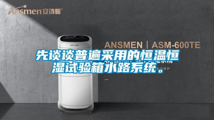 先談談普遍采用的恒溫恒濕試驗箱水路系統(tǒng)。
