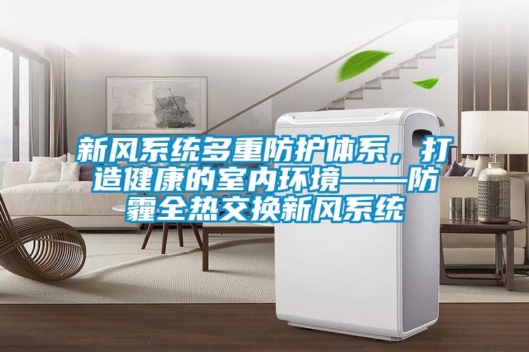 新風(fēng)系統(tǒng)多重防護(hù)體系，打造健康的室內(nèi)環(huán)境——防霾全熱交換新風(fēng)系統(tǒng)
