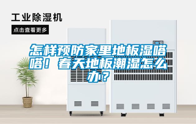 怎樣預(yù)防家里地板濕嗒嗒！春天地板潮濕怎么辦？