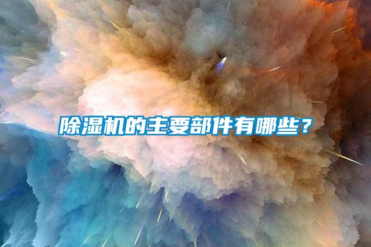除濕機(jī)的主要部件有哪些？