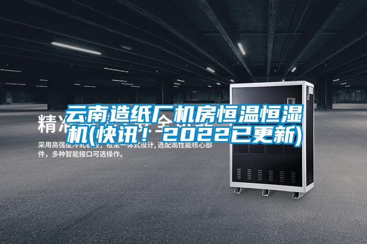 云南造紙廠機(jī)房恒溫恒濕機(jī)(快訊！2022已更新)