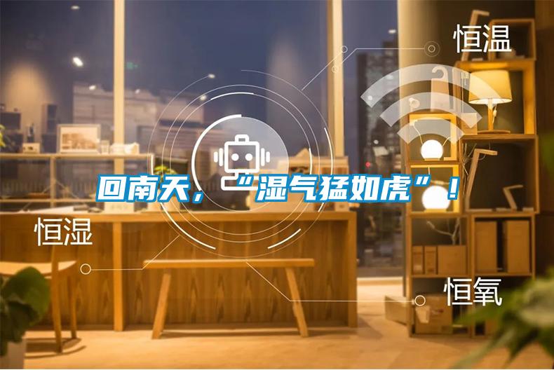 回南天，“濕氣猛如虎”！