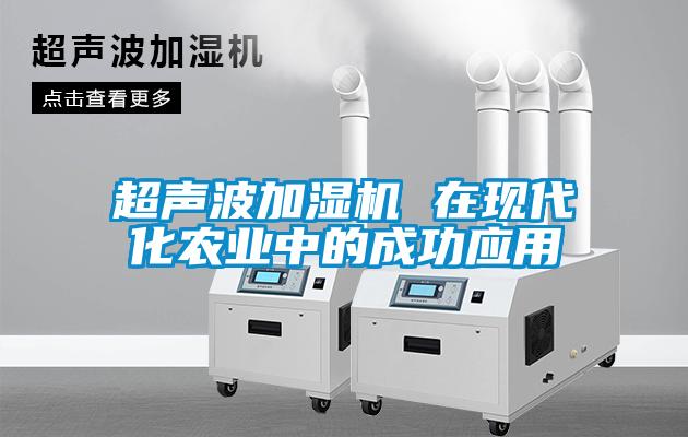 超聲波加濕機 在現(xiàn)代化農(nóng)業(yè)中的成功應用