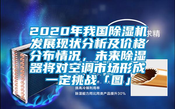 2020年我國除濕機發(fā)展現(xiàn)狀分析及價格分布情況，未來除濕器將對空調市場形成一定挑戰(zhàn)「圖」