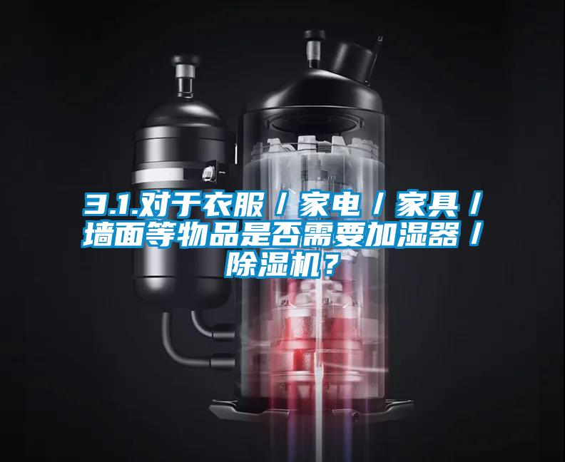 3.1.對(duì)于衣服／家電／家具／墻面等物品是否需要加濕器／除濕機(jī)？