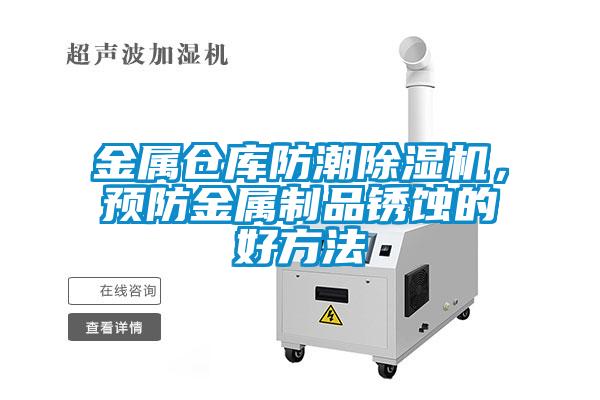 金屬倉庫防潮除濕機，預(yù)防金屬制品銹蝕的好方法