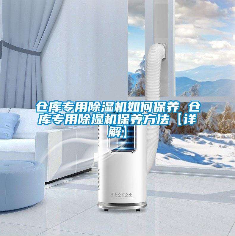 倉(cāng)庫(kù)專(zhuān)用除濕機(jī)如何保養(yǎng) 倉(cāng)庫(kù)專(zhuān)用除濕機(jī)保養(yǎng)方法【詳解】