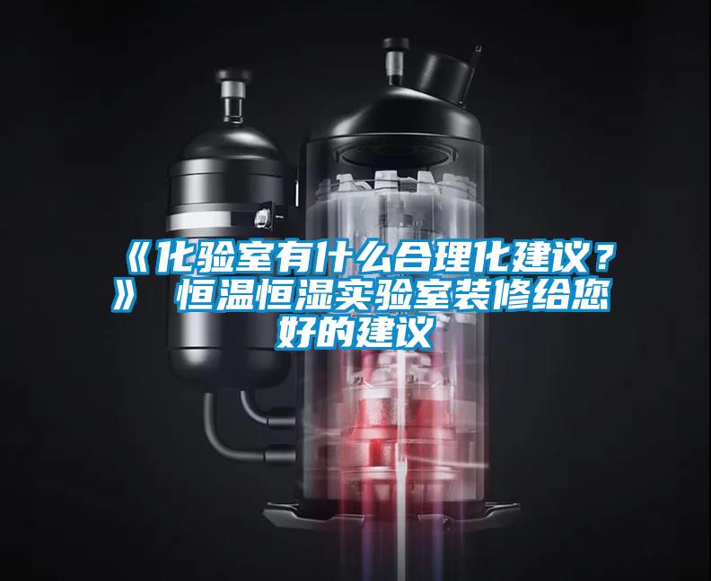 《化驗(yàn)室有什么合理化建議？》 恒溫恒濕實(shí)驗(yàn)室裝修給您好的建議