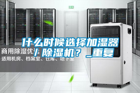 什么時(shí)候選擇加濕器／除濕機(jī)？_重復(fù)