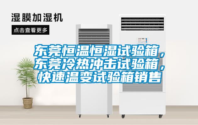 東莞恒溫恒濕試驗(yàn)箱，東莞冷熱沖擊試驗(yàn)箱，快速溫變?cè)囼?yàn)箱銷(xiāo)售