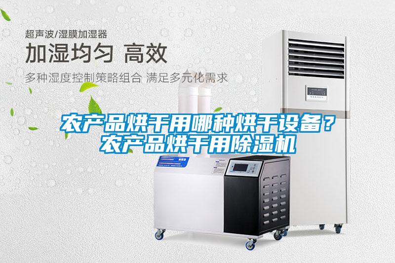 農(nóng)產(chǎn)品烘干用哪種烘干設(shè)備？農(nóng)產(chǎn)品烘干用除濕機(jī)