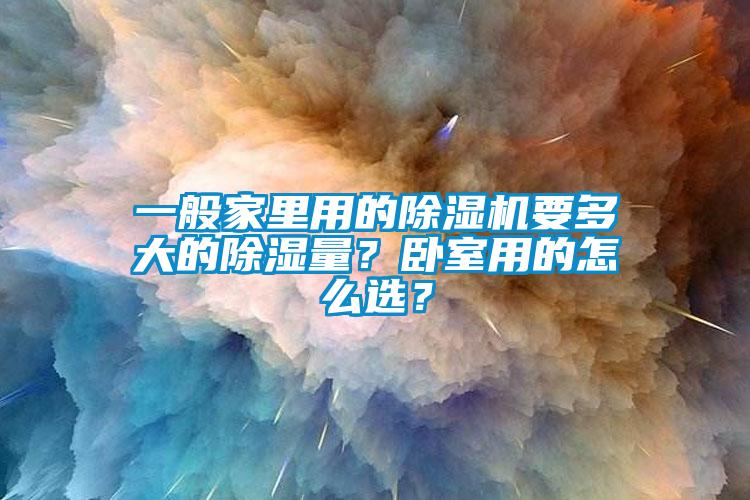 一般家里用的除濕機(jī)要多大的除濕量？臥室用的怎么選？