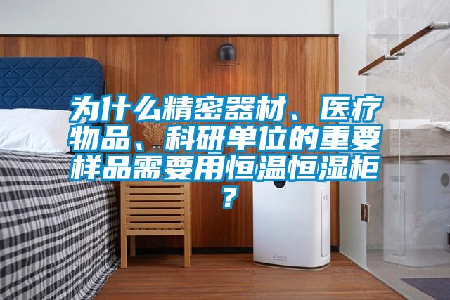為什么精密器材、醫(yī)療物品、科研單位的重要樣品需要用恒溫恒濕柜？