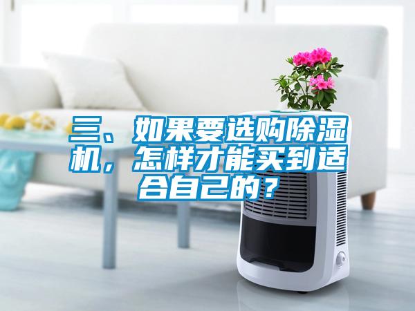 三、如果要選購除濕機(jī)，怎樣才能買到適合自己的？