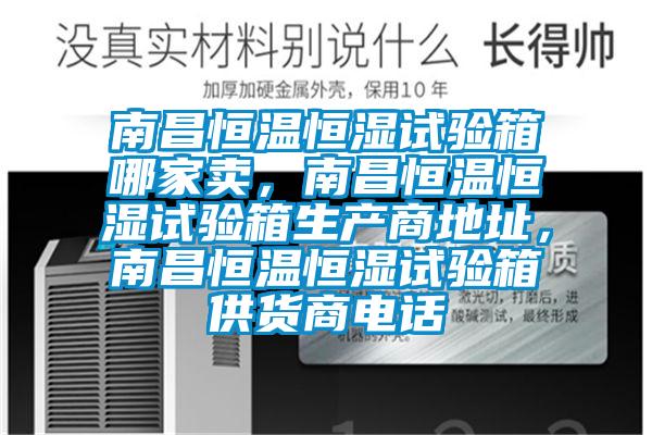 南昌恒溫恒濕試驗箱哪家賣，南昌恒溫恒濕試驗箱生產(chǎn)商地址，南昌恒溫恒濕試驗箱供貨商電話