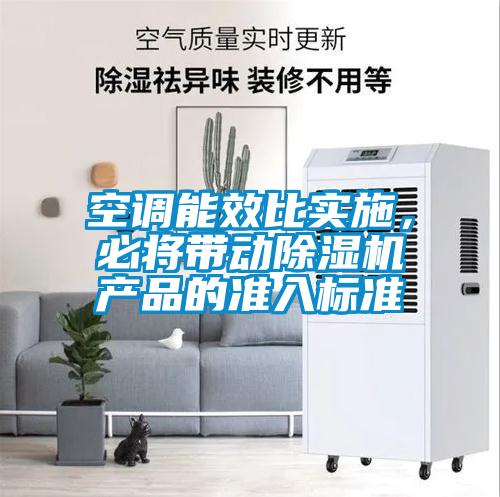 空調(diào)能效比實(shí)施，必將帶動(dòng)除濕機(jī)產(chǎn)品的準(zhǔn)入標(biāo)準(zhǔn)
