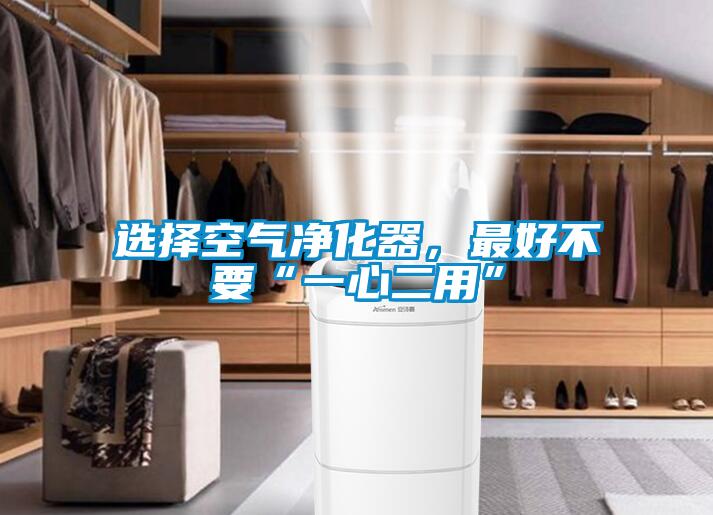 選擇空氣凈化器，最好不要“一心二用”