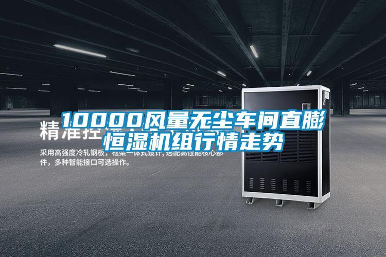 10000風(fēng)量無(wú)塵車間直膨恒濕機(jī)組行情走勢(shì)