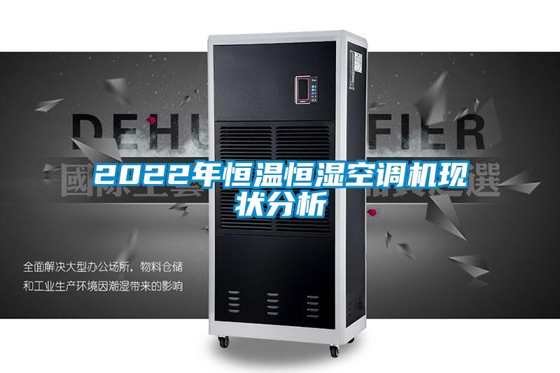 2022年恒溫恒濕空調(diào)機現(xiàn)狀分析
