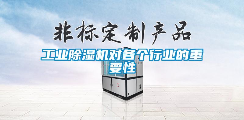工業(yè)除濕機(jī)對各個(gè)行業(yè)的重要性